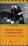 Luigi Pasquinelli - Non aver paura di ricominciare. Come reagire alla perdita dell'impiego