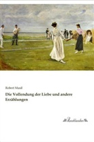 Robert Musil - Die Vollendung der Liebe und andere Erzählungen