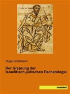 Hugo Gressmann - Der Ursprung der israelitisch-jüdischen Eschatologie
