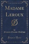 Frances Eleanor Trollope - Madame Leroux, Vol. 1 (Classic Reprint)