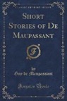 Guy de Maupassant - Short Stories of De Maupassant (Classic Reprint)