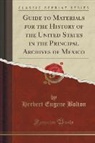 Herbert Eugene Bolton - Guide to Materials for the History of the United States in the Principal Archives of Mexico (Classic Reprint)