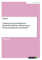 Anonym - Umgang mit innerstädtischen Konversionsflächen. Flächentypen, Konversionsprozess und Kosten