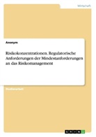 Anonym, Anonymous - Risikokonzentrationen. Regulatorische Anforderungen der Mindestanforderungen an das Risikomanagement