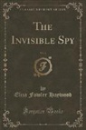Eliza Fowler Haywood - The Invisible Spy, Vol. 3 (Classic Reprint)