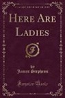 James Stephens - Here Are Ladies (Classic Reprint)