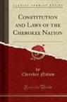 Cherokee Nation - Constitution and Laws of the Cherokee Nation (Classic Reprint)