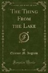 Eleanor M. Ingram - The Thing From the Lake (Classic Reprint)