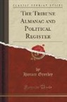 Horace Greeley - The Tribune Almanac and Political Register (Classic Reprint)