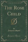 Johanna Spyri - The Rose Child (Classic Reprint)