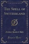 Nathan Haskell Dole - The Spell of Switzerland (Classic Reprint)