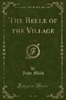 John Mills - The Belle of the Village, Vol. 1 of 3 (Classic Reprint)