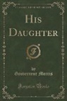 Gouverneur Morris - His Daughter (Classic Reprint)