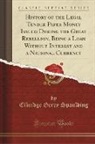 Elbridge Gerry Spaulding - History of the Legal Tender Paper Money Issued During the Great Rebellion, Being a Loan Without Interest and a National Currency (Classic Reprint)