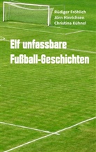 Rüdige Fröhlich, Rüdiger Fröhlich, Jör Hinrichsen, Jörn Hinrichsen, Christi Kühnel, Christina Kühnel - Elf unfassbare Fußball-Geschichten