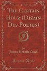 James Branch Cabell - The Certain Hour (Dizain Des Poëtes) (Classic Reprint)