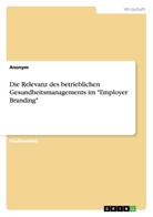 Anonym, Anonymous - Die Relevanz des betrieblichen Gesundheitsmanagements im "Employer Branding"