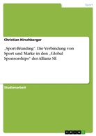 Christian Hirschberger - "Sport-Branding". Grundlagen zur Verbindung von Sport und Marke des "Global Sponsorships" der Allianz SE