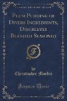 Christopher Morley - Plum Pudding of Divers Ingredients, Discreetly Blended Seasoned (Classic Reprint)