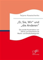 Tatjana Kasatschenko - "Er, Sie, Wir" und "die Anderen". Die soziale Konstruktion von Ethnie und Geschlecht als Macht- und Strukturkategorien