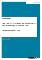 David Duong - Die Ziele der deutschen Marineführung bei der Besetzung Kiautschous 1897