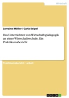 Lorrain Möller, Lorraine Möller, Carla Seipel - Das Unterrichten von Wirtschaftspädagogik an einer Wirtschaftsschule. Ein Praktikumsbericht