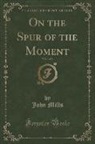 John Mills - On the Spur of the Moment, Vol. 1 of 3 (Classic Reprint)