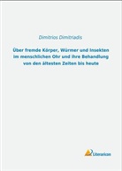 Dimitrios Dimitriadis - Über fremde Körper, Würmer und Insekten im menschlichen Ohr und ihre Behandlung von den ältesten Zeiten bis heute