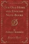Nathaniel Hawthorne - Our Old Home and English Note-Books, Vol. 2 (Classic Reprint)