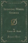 Louisa M. Alcott - Spinning-Wheel Stories (Classic Reprint)