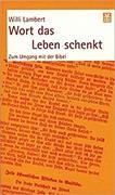 Willi Lambert - Wort das Leben schenkt Zum Umgang mit der Bibel