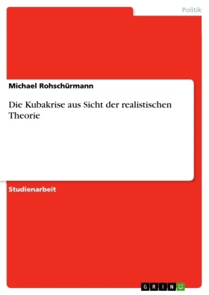 Michael Rohschürmann - Die Kubakrise aus Sicht der realistischen Theorie