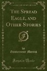 Gouverneur Morris - The Spread Eagle, and Other Stories (Classic Reprint)