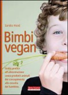 Sandra Hood - Bimbi vegan. Guida pratica all'alimentazione senza prodotti animali dal concepimento alla crescita del bambino