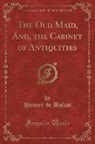 Honor¿e Balzac, Honoré de Balzac - The Old Maid, And, the Cabinet of Antiquities (Classic Reprint)