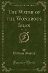 William Morris - The Water of the Wondrous Isles, Vol. 1 of 2 (Classic Reprint)