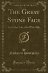 Nathaniel Hawthorne - The Great Stone Face: And Other Tales of the White Hills (Classic Reprint)