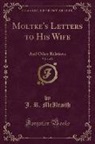 J. R. McIlraith, Helmuth Von Moltke - Moltke's Letters to His Wife and Other Relatives, Vol. 1 of 2 (Classic Reprint)