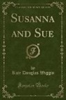 Kate Douglas Wiggin - Susanna and Sue (Classic Reprint)