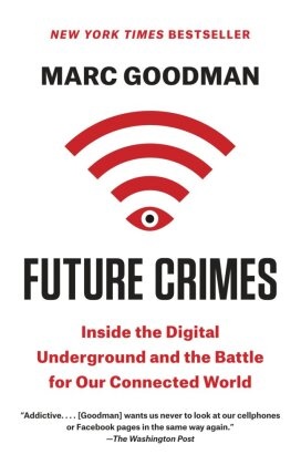 Marc Goodman - Future Crimes - Inside the Digital Underground and the Battle for Our Connected World
