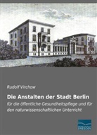Rudol Virchow, Rudolf Virchow - Die Anstalten der Stadt Berlin