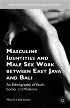 Matteo Carlo Alcano - Masculine Identities and Male Sex Work Between East Java and Bali