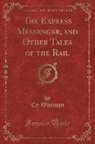 Cy Warman - The Express Messenger, and Other Tales of the Rail (Classic Reprint)