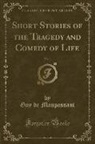 Guy de Maupassant - Short Stories of the Tragedy and Comedy of Life, Vol. 1 (Classic Reprint)