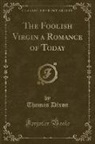 Thomas Dixon - The Foolish Virgin a Romance of Today (Classic Reprint)