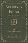 Gottfried Keller - Seldwyla Folks: Three Singular Tales (Classic Reprint)