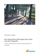 Hermann Vogel - Die chemischen Wirkungen des Lichts und die Fotografie