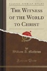 William A. Mathews - The Witness of the World to Christ (Classic Reprint)