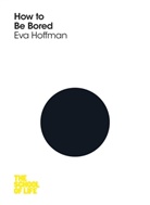 Campus London LTD (The School of Life), Eva Hoffman, Eva The School of Life Hoffman, Hoffman Eva, Susan Quilliam, The School Of Life... - How to Be Bored
