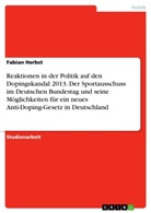 Fabian Herbst - Reaktionen in der Politik auf den Dopingskandal 2013. Der Sportausschuss im Deutschen Bundestag und seine Möglichkeiten für ein neues Anti-Doping-Gesetz in Deutschland